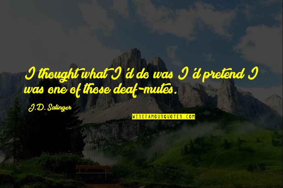 Mutes Quotes By J.D. Salinger: I thought what I'd do was I'd pretend