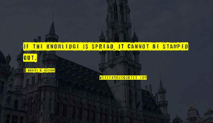 Mutha Quotes By Daniel H. Wilson: If the knowledge is spread, it cannot be