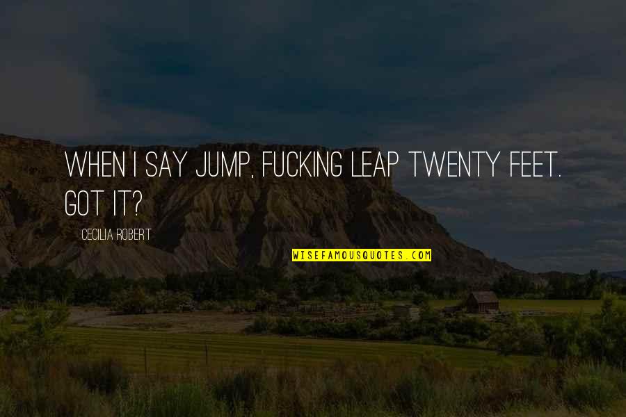 Mutharika Whistle Quotes By Cecilia Robert: When I say jump, fucking leap twenty feet.