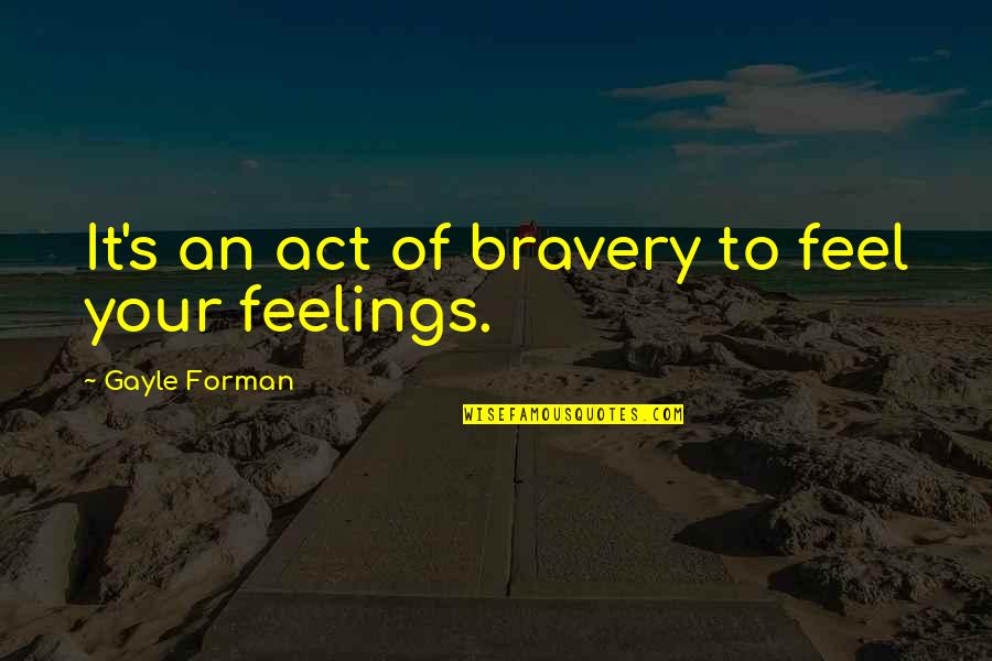 Muthead Pack Quotes By Gayle Forman: It's an act of bravery to feel your Muthead Pack Quotes By Gayle Forman: It's an act of bravery to feel your