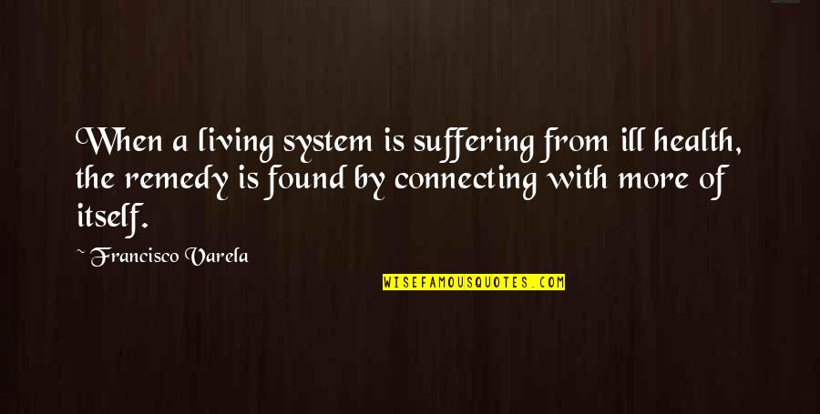 Muthoni Wa Quotes By Francisco Varela: When a living system is suffering from ill