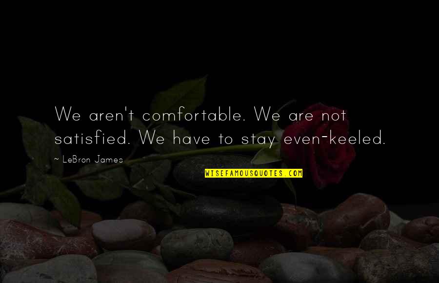 Muthukulam Sreedharan Quotes By LeBron James: We aren't comfortable. We are not satisfied. We