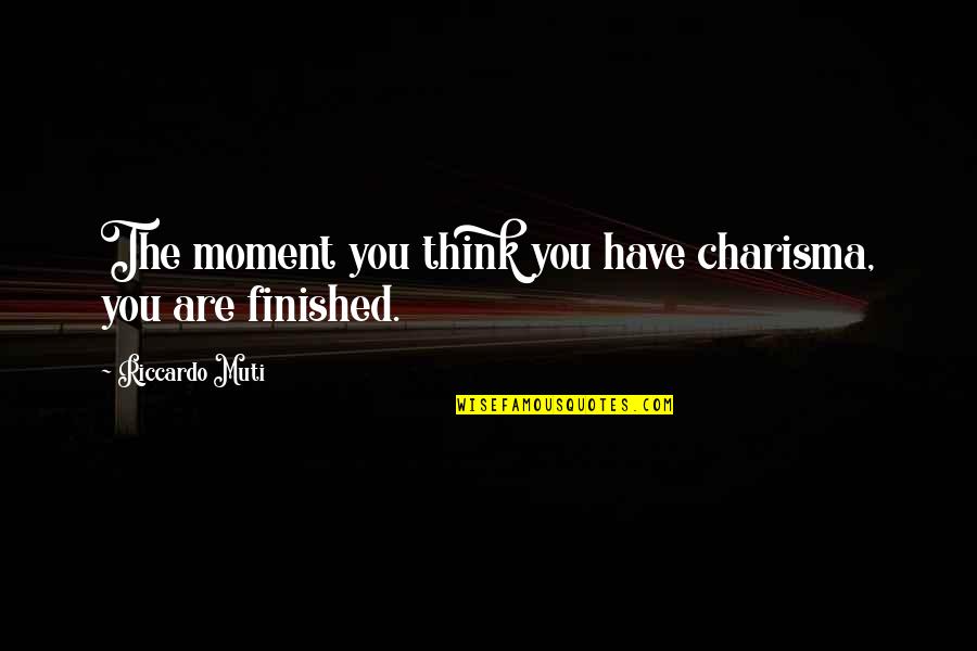 Muti Quotes By Riccardo Muti: The moment you think you have charisma, you