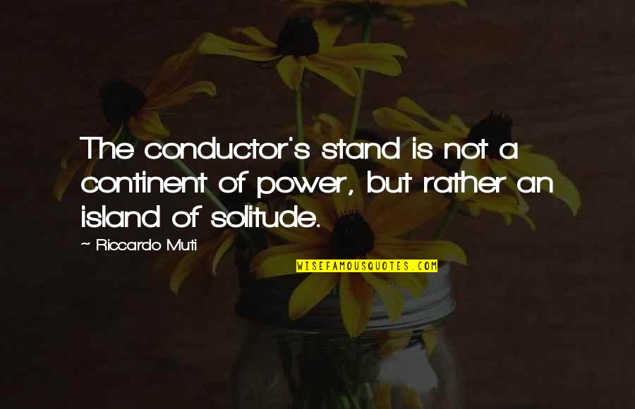 Muti Quotes By Riccardo Muti: The conductor's stand is not a continent of