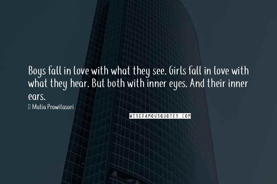 Mutia Prawitasari quotes: Boys fall in love with what they see. Girls fall in love with what they hear. But both with inner eyes. And their inner ears.