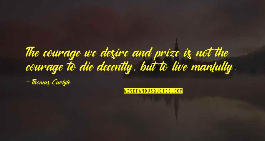 Mutilados Del Quotes By Thomas Carlyle: The courage we desire and prize is not Mutilados Del Quotes By Thomas Carlyle: The courage we desire and prize is not