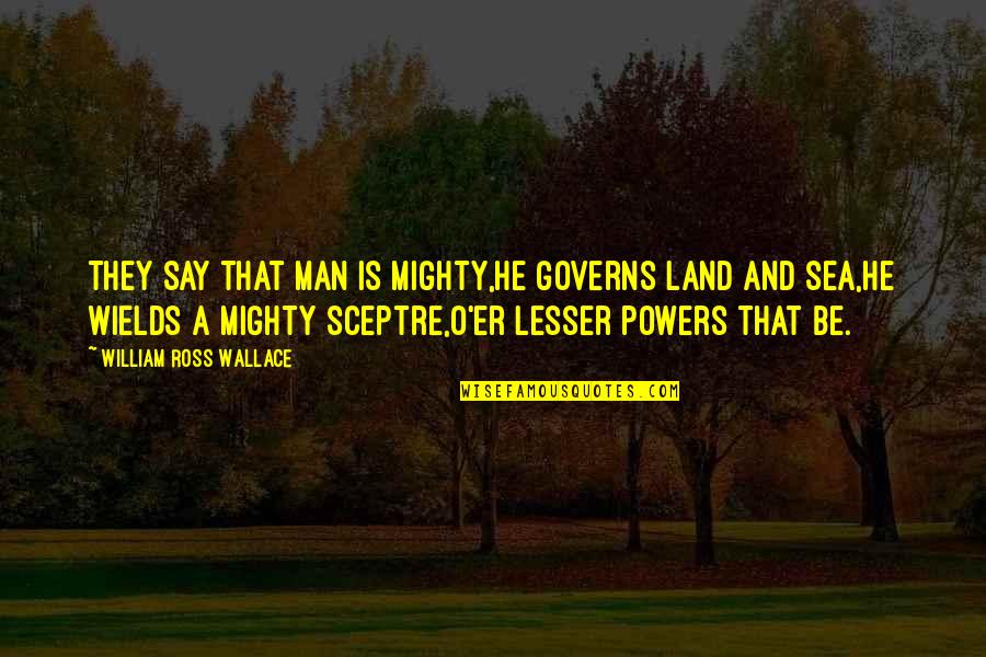 Mutilarse Quotes By William Ross Wallace: They say that man is mighty,He governs land Mutilarse Quotes By William Ross Wallace: They say that man is mighty,He governs land