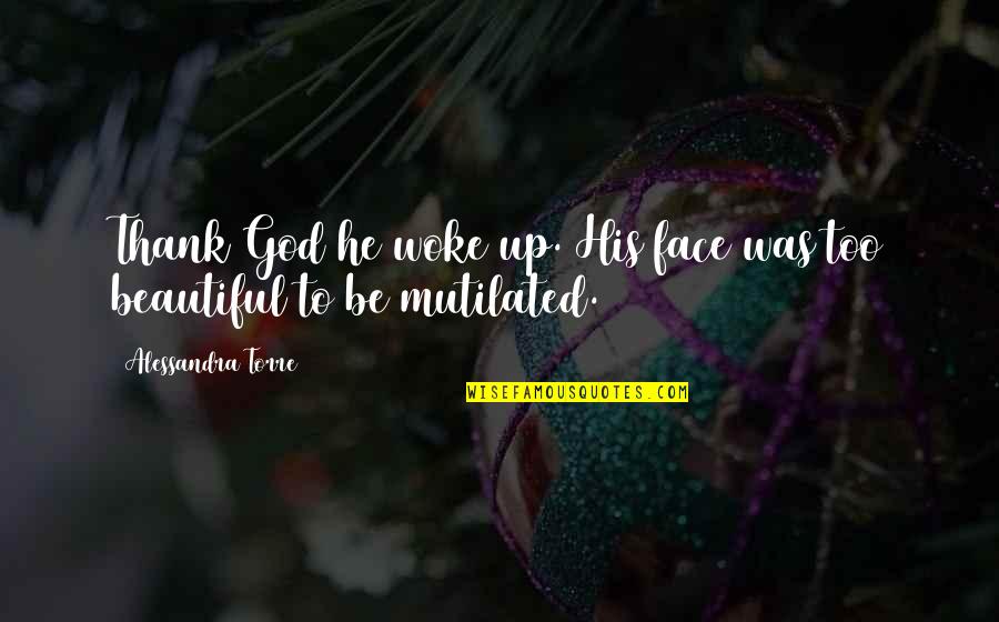 Mutilated Quotes By Alessandra Torre: Thank God he woke up. His face was