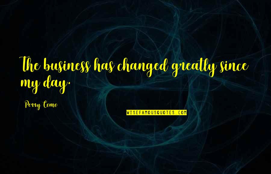Muting Phone Quotes By Perry Como: The business has changed greatly since my day.