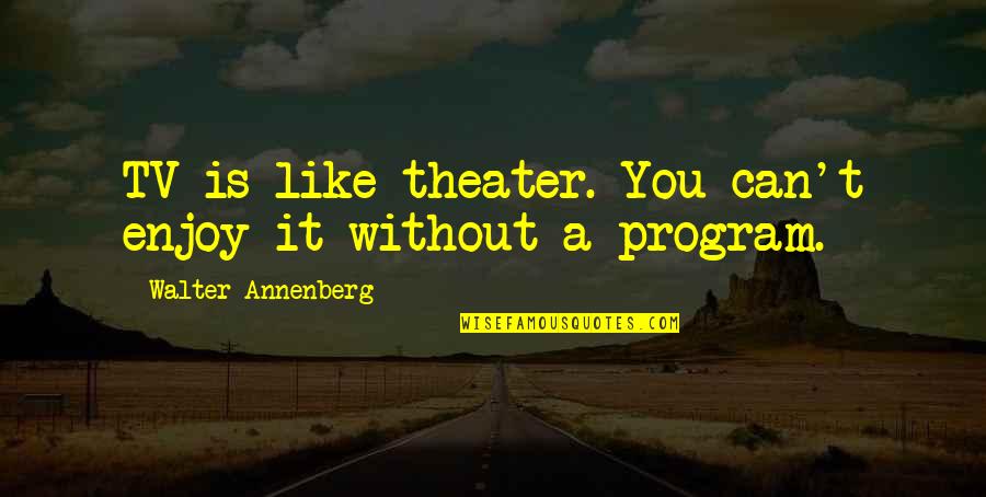 Mutiti Tree Quotes By Walter Annenberg: TV is like theater. You can't enjoy it