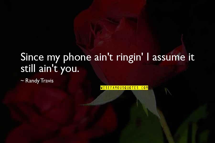 Mutka Bartan Quotes By Randy Travis: Since my phone ain't ringin' I assume it Mutka Bartan Quotes By Randy Travis: Since my phone ain't ringin' I assume it