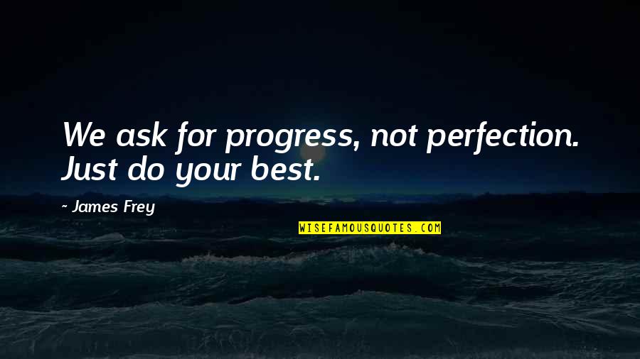 Mutlaq Dan Quotes By James Frey: We ask for progress, not perfection. Just do