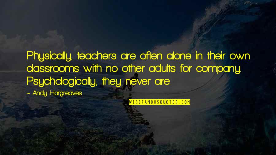 Mutley Makeovers Quotes By Andy Hargreaves: Physically, teachers are often alone in their own