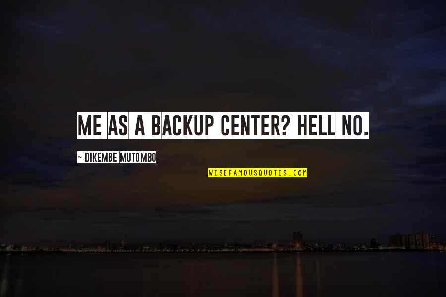 Mutombo Quotes By Dikembe Mutombo: Me as a backup center? Hell no.