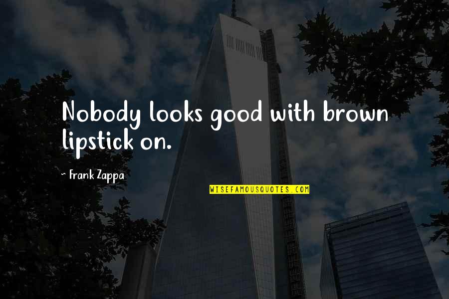 Mutsaers Textiles Quotes By Frank Zappa: Nobody looks good with brown lipstick on.