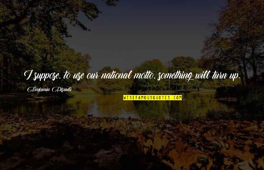 Mutsaersstichting Quotes By Benjamin Disraeli: I suppose, to use our national motto, something Mutsaersstichting Quotes By Benjamin Disraeli: I suppose, to use our national motto, something