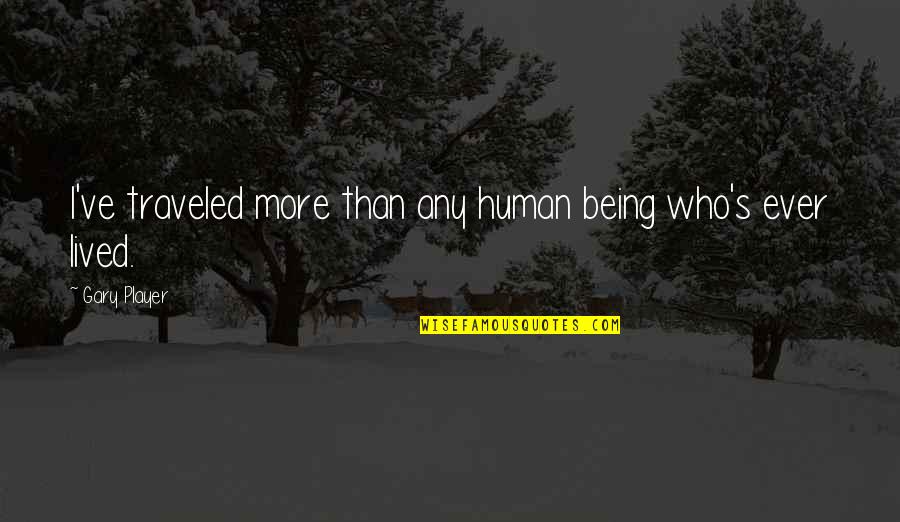 Mutsuo Ikuhara Quotes By Gary Player: I've traveled more than any human being who's