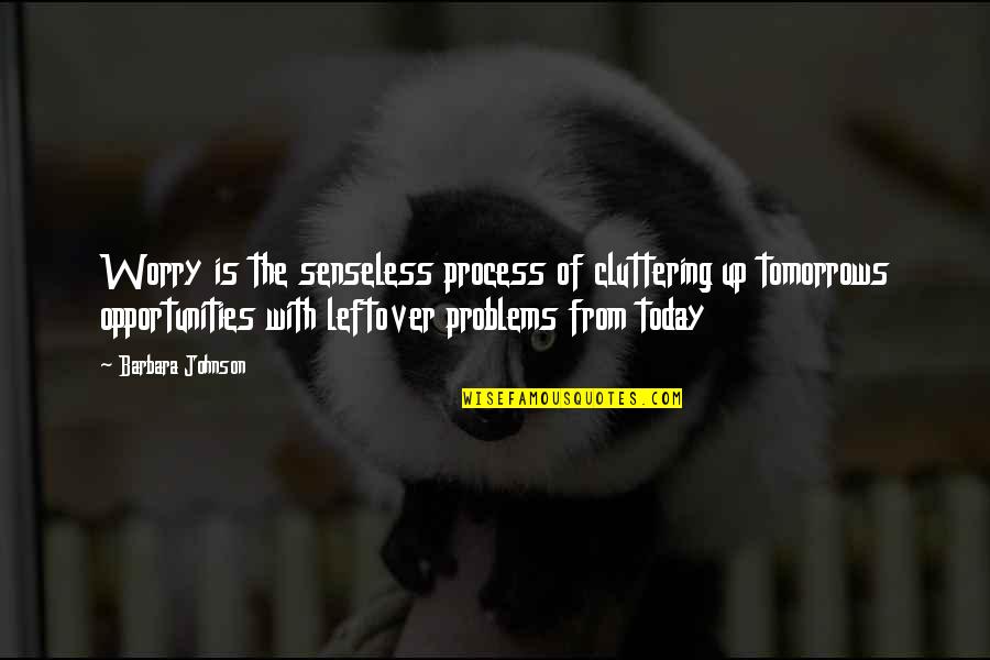 Mutsuzluk Quotes By Barbara Johnson: Worry is the senseless process of cluttering up Mutsuzluk Quotes By Barbara Johnson: Worry is the senseless process of cluttering up