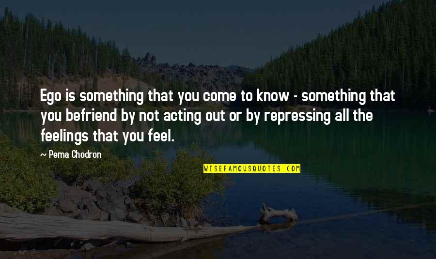 Mutsuzum Sokaktayim Quotes By Pema Chodron: Ego is something that you come to know