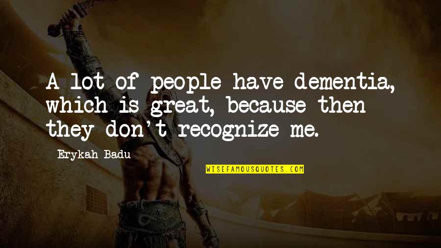 Mutt Williams Quotes By Erykah Badu: A lot of people have dementia, which is
