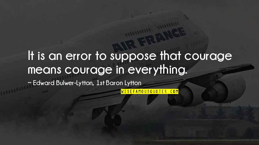 Muttaqin Adalah Quotes By Edward Bulwer-Lytton, 1st Baron Lytton: It is an error to suppose that courage