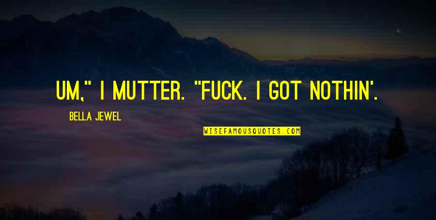 Mutter Quotes By Bella Jewel: Um," I mutter. "Fuck. I got nothin'.