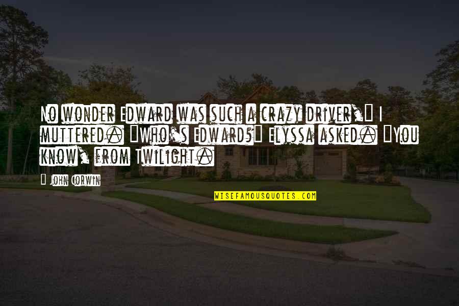 Muttered Quotes By John Corwin: No wonder Edward was such a crazy driver,"