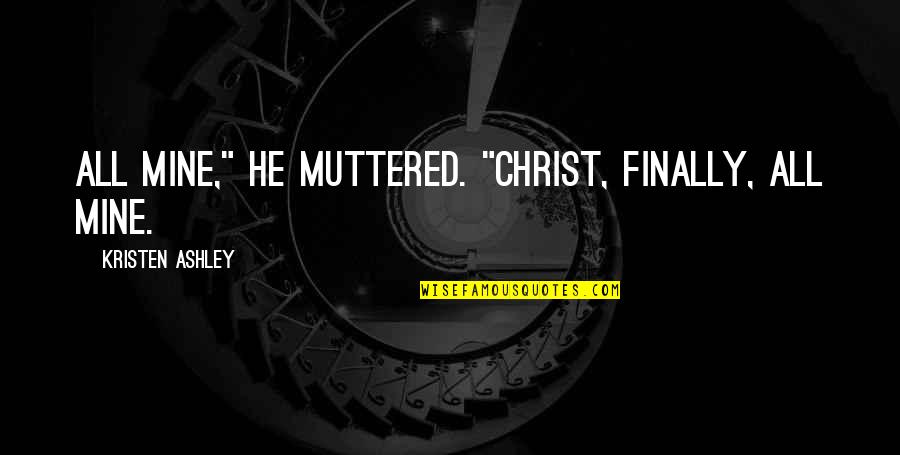 Muttered Quotes By Kristen Ashley: All mine," he muttered. "Christ, finally, all mine.