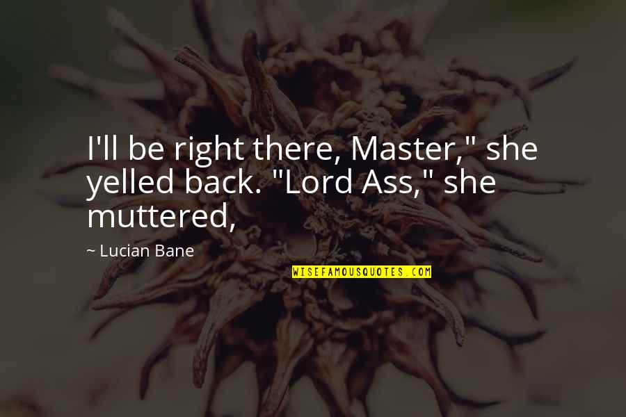 Muttered Quotes By Lucian Bane: I'll be right there, Master," she yelled back.