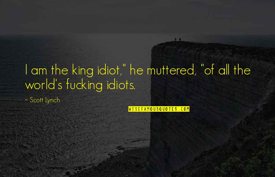 Muttered Quotes By Scott Lynch: I am the king idiot," he muttered, "of