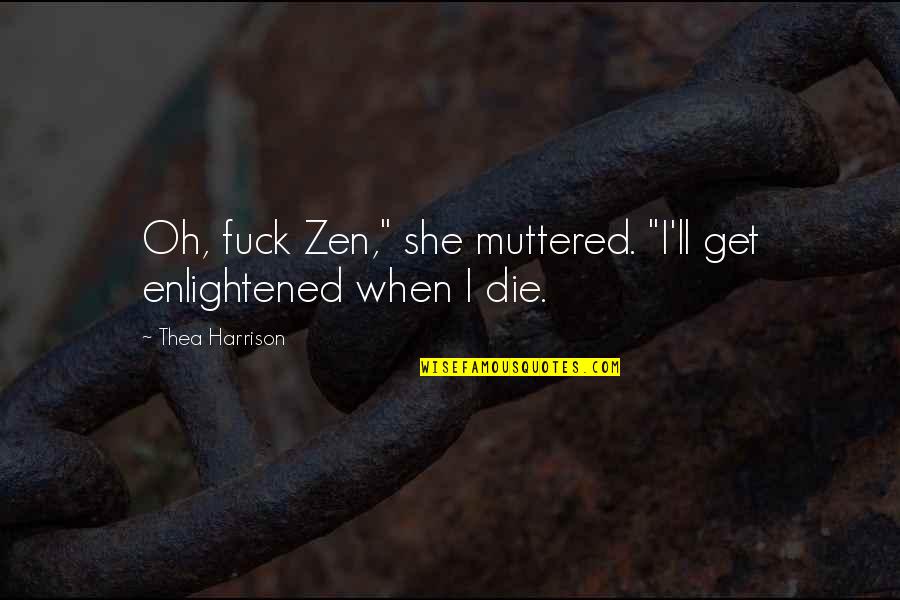 Muttered Quotes By Thea Harrison: Oh, fuck Zen," she muttered. "I'll get enlightened