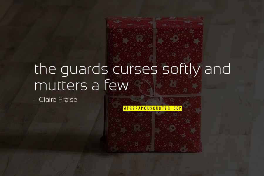 Mutters Quotes By Claire Fraise: the guards curses softly and mutters a few