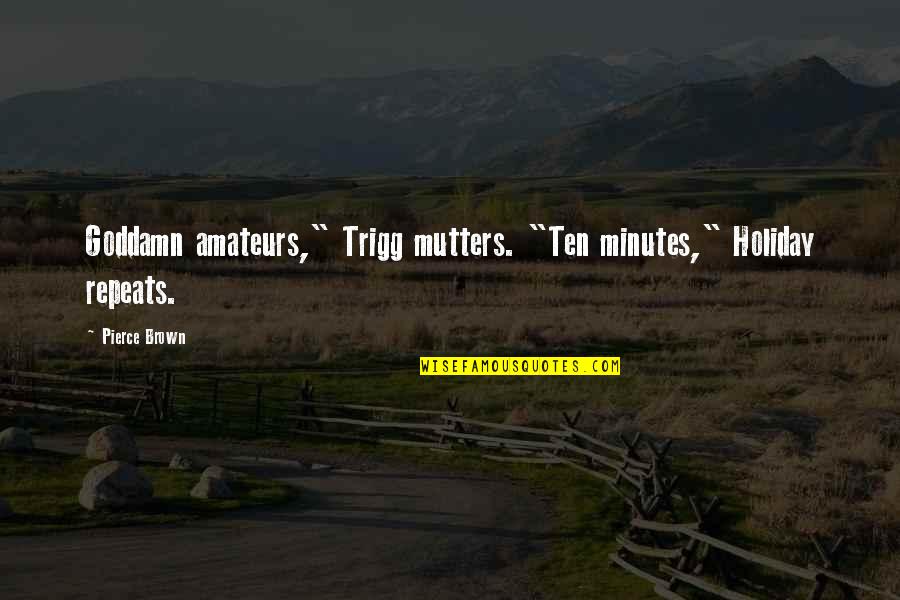 Mutters Quotes By Pierce Brown: Goddamn amateurs," Trigg mutters. "Ten minutes," Holiday repeats.