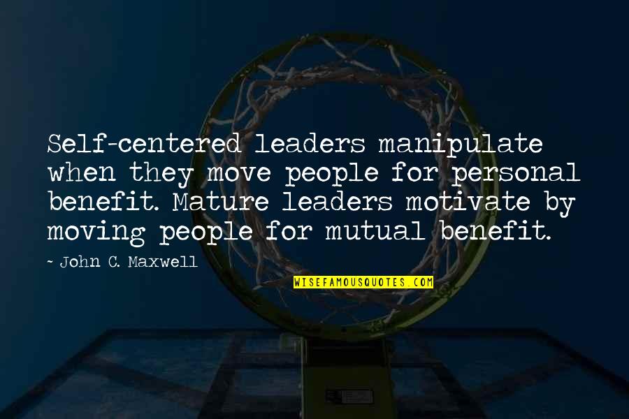 Mutual Benefit Quotes By John C. Maxwell: Self-centered leaders manipulate when they move people for