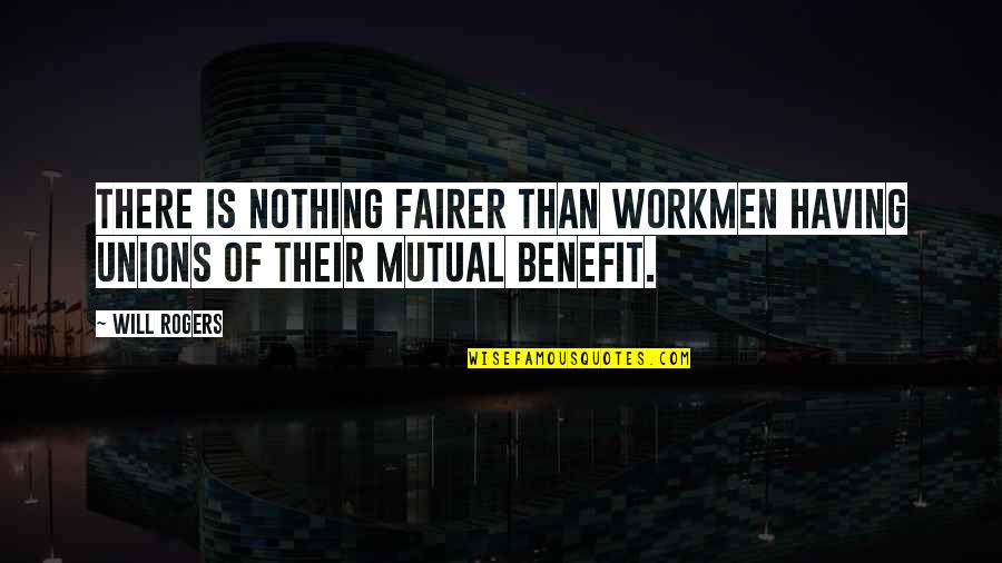 Mutual Benefit Quotes By Will Rogers: There is nothing fairer than workmen having unions