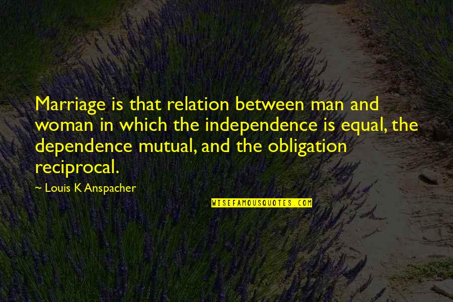 Mutual Dependence Quotes By Louis K Anspacher: Marriage is that relation between man and woman