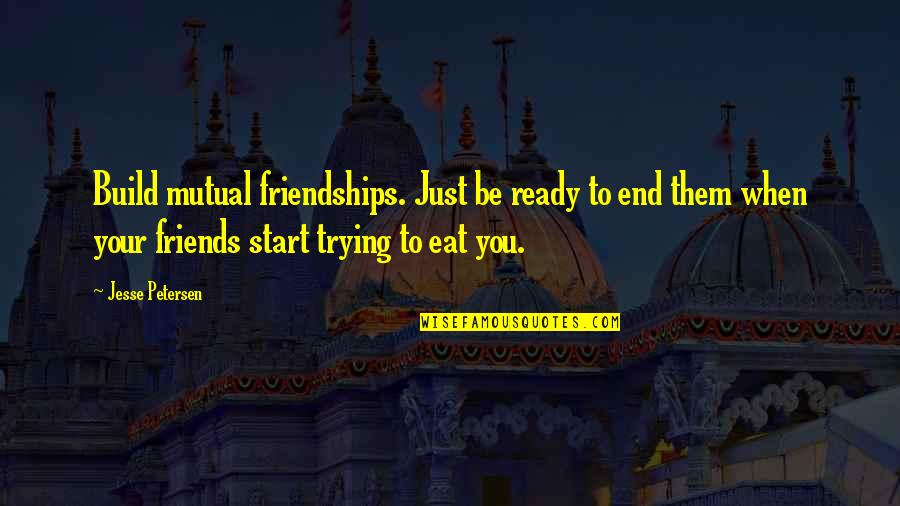 Mutual Friends Quotes By Jesse Petersen: Build mutual friendships. Just be ready to end