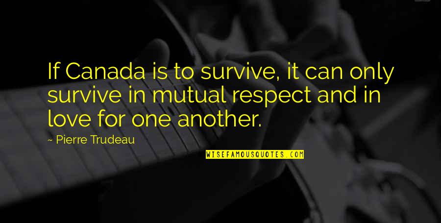 Mutual Love Quotes By Pierre Trudeau: If Canada is to survive, it can only