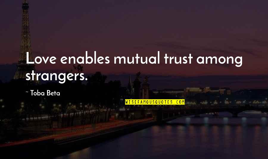 Mutual Love Quotes By Toba Beta: Love enables mutual trust among strangers.