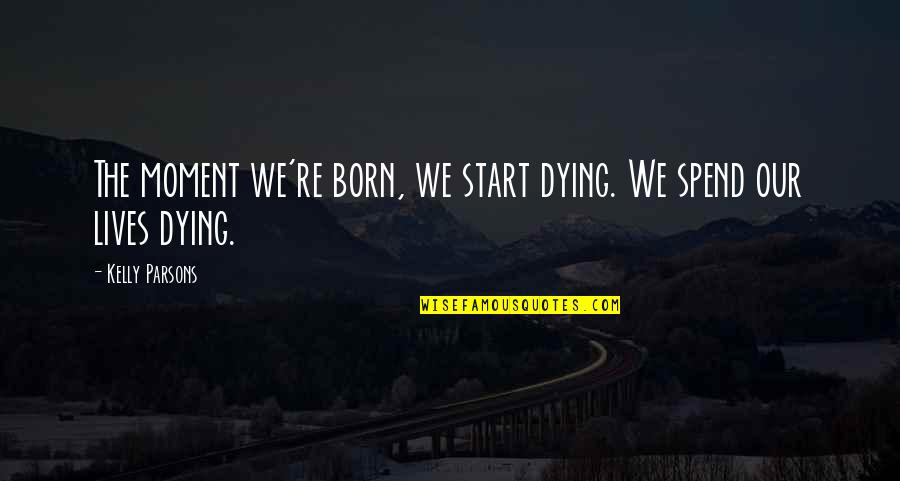 Mutual Omaha Quotes By Kelly Parsons: The moment we're born, we start dying. We