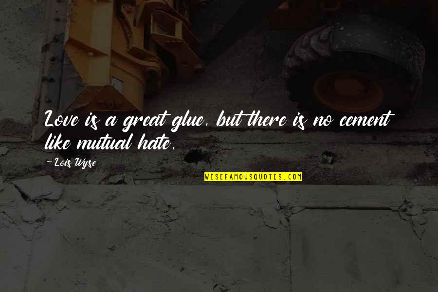Mutual Quotes By Lois Wyse: Love is a great glue, but there is