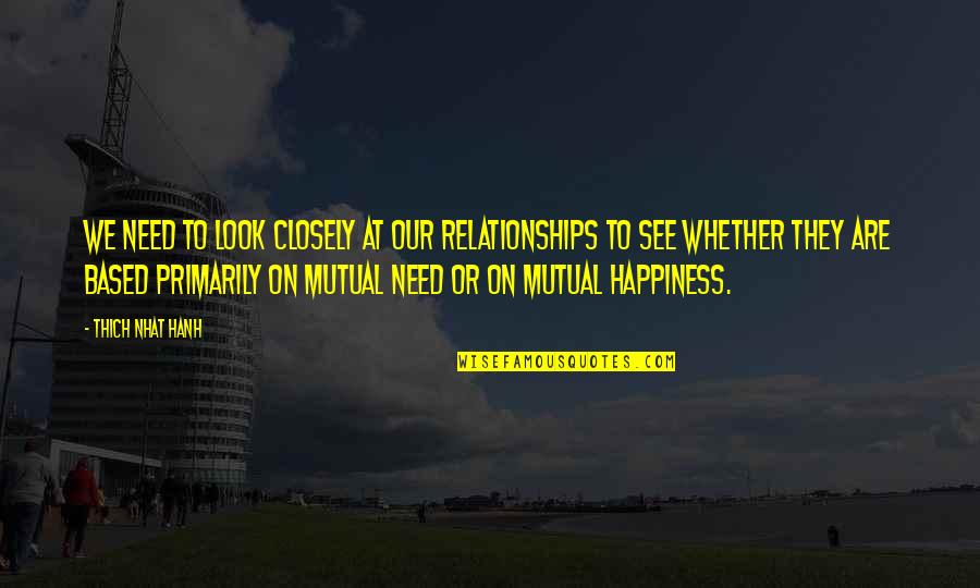 Mutual Relationships Quotes By Thich Nhat Hanh: We need to look closely at our relationships