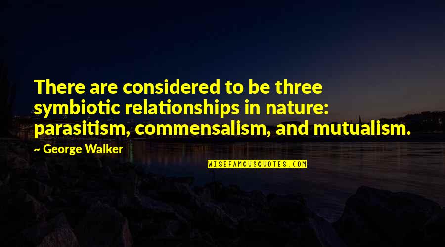Mutualism Quotes By George Walker: There are considered to be three symbiotic relationships Mutualism Quotes By George Walker: There are considered to be three symbiotic relationships