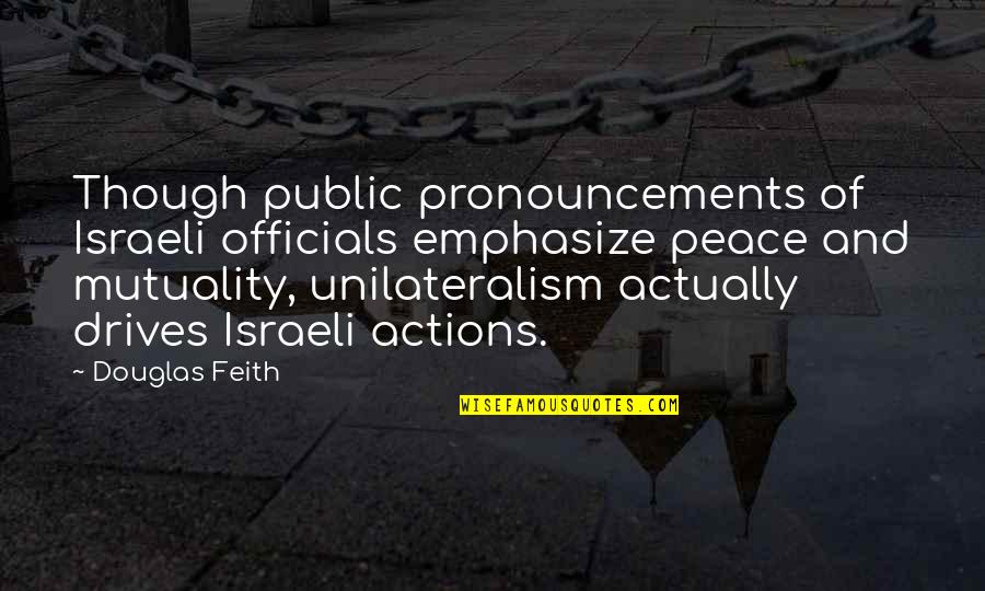 Mutuality Quotes By Douglas Feith: Though public pronouncements of Israeli officials emphasize peace