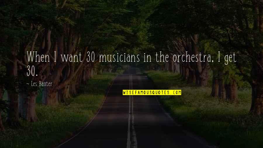 Mutuall Quotes By Les Baxter: When I want 30 musicians in the orchestra,