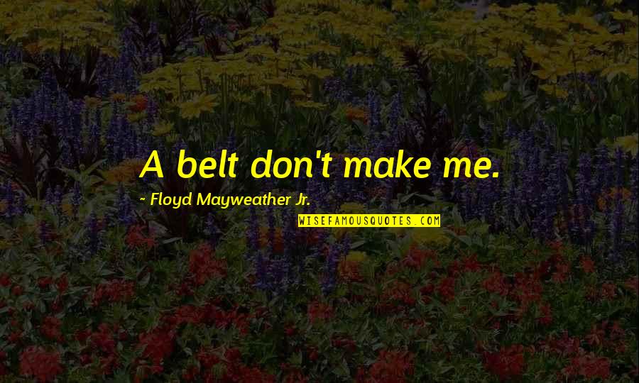 Mutulu Y Quotes By Floyd Mayweather Jr.: A belt don't make me. Mutulu Y Quotes By Floyd Mayweather Jr.: A belt don't make me.