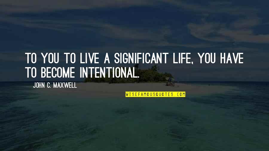 Mutulu Y Quotes By John C. Maxwell: To you to live a significant life, you Mutulu Y Quotes By John C. Maxwell: To you to live a significant life, you