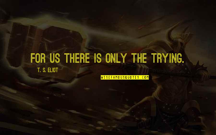 Muumit Quotes By T. S. Eliot: For us there is only the trying. Muumit Quotes By T. S. Eliot: For us there is only the trying.