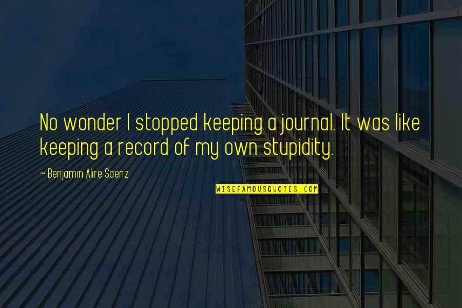 Muusa 2020 Quotes By Benjamin Alire Saenz: No wonder I stopped keeping a journal. It