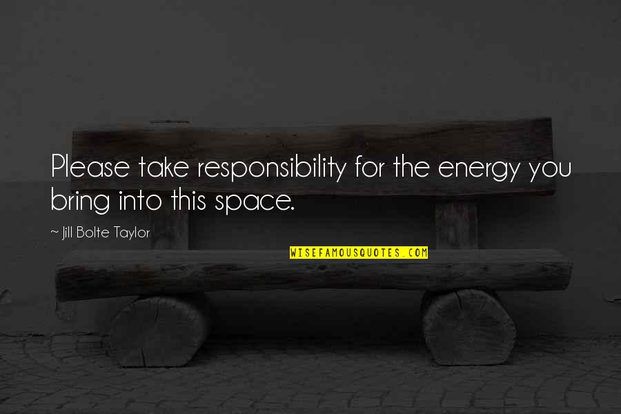 Muusa Dama Quotes By Jill Bolte Taylor: Please take responsibility for the energy you bring Muusa Dama Quotes By Jill Bolte Taylor: Please take responsibility for the energy you bring